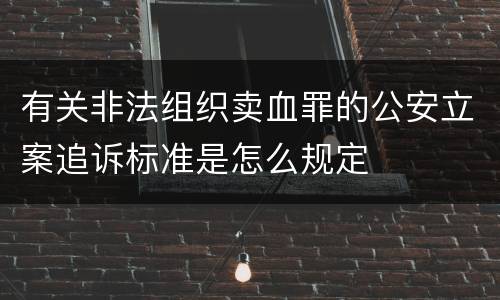 有关非法组织卖血罪的公安立案追诉标准是怎么规定
