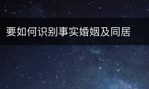 要如何识别事实婚姻及同居