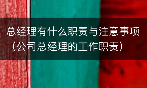 总经理有什么职责与注意事项（公司总经理的工作职责）