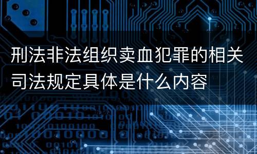 刑法非法组织卖血犯罪的相关司法规定具体是什么内容