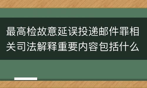 最高检故意延误投递邮件罪相关司法解释重要内容包括什么