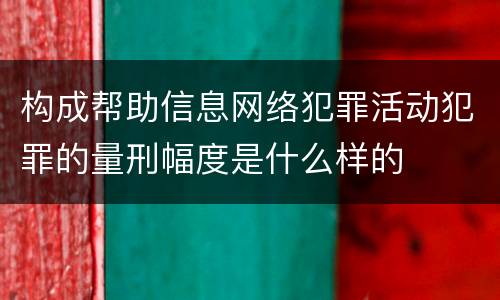 构成帮助信息网络犯罪活动犯罪的量刑幅度是什么样的
