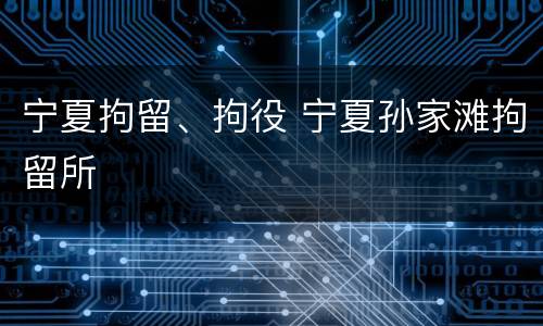 宁夏拘留、拘役 宁夏孙家滩拘留所
