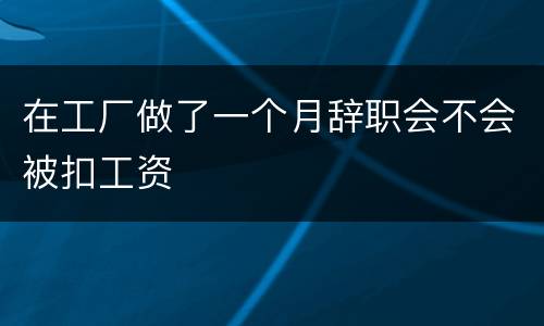 在工厂做了一个月辞职会不会被扣工资