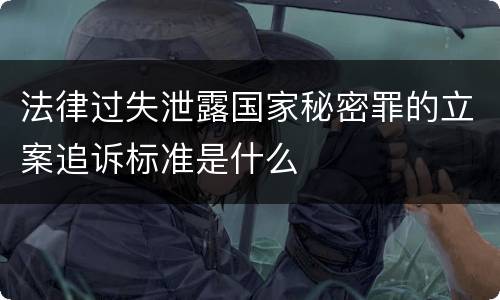 法律过失泄露国家秘密罪的立案追诉标准是什么