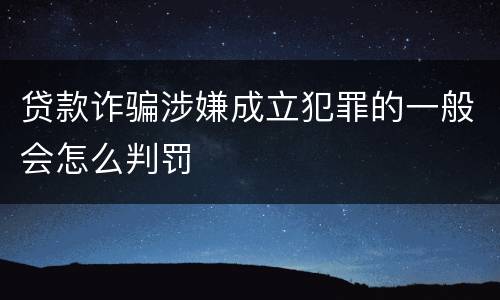贷款诈骗涉嫌成立犯罪的一般会怎么判罚