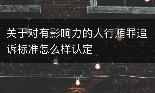关于对有影响力的人行贿罪追诉标准怎么样认定