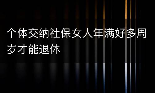 个体交纳社保女人年满好多周岁才能退休