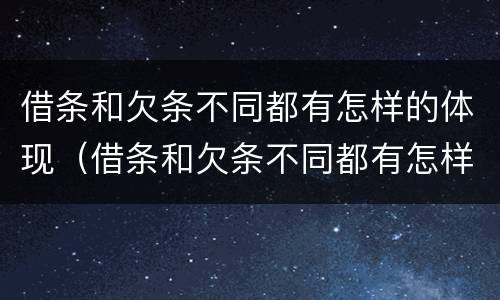 借条和欠条不同都有怎样的体现（借条和欠条不同都有怎样的体现法律效力）