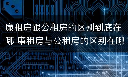 廉租房跟公租房的区别到底在哪 廉租房与公租房的区别在哪里