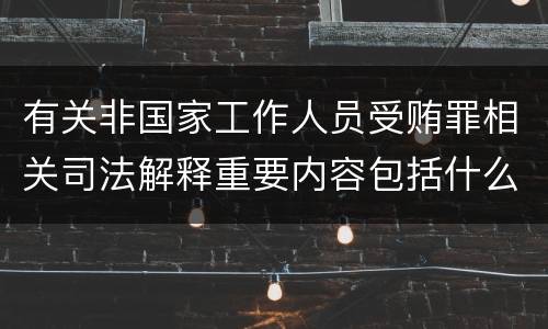 有关非国家工作人员受贿罪相关司法解释重要内容包括什么