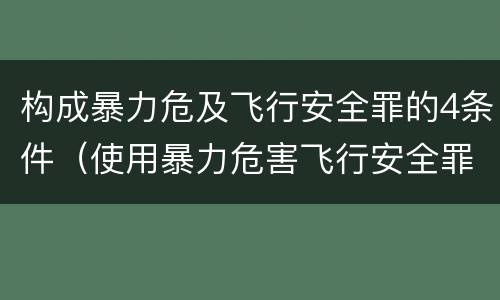 构成暴力危及飞行安全罪的4条件（使用暴力危害飞行安全罪的主要特征）