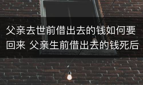 父亲去世前借出去的钱如何要回来 父亲生前借出去的钱死后