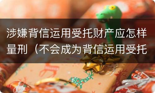 涉嫌背信运用受托财产应怎样量刑（不会成为背信运用受托财产罪的犯罪主体）