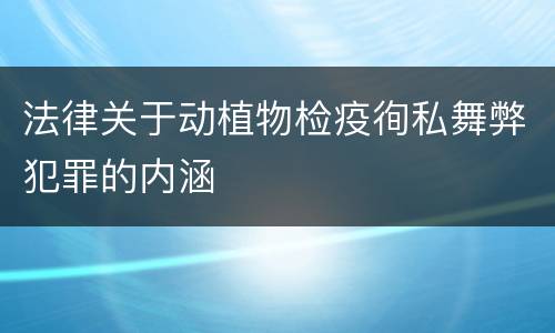 法律关于动植物检疫徇私舞弊犯罪的内涵