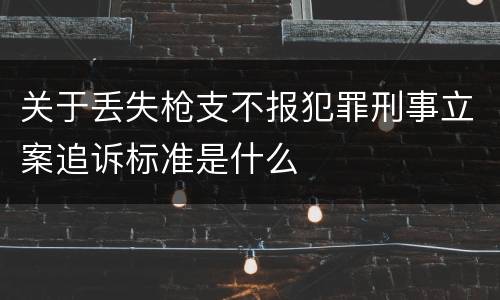 关于丢失枪支不报犯罪刑事立案追诉标准是什么