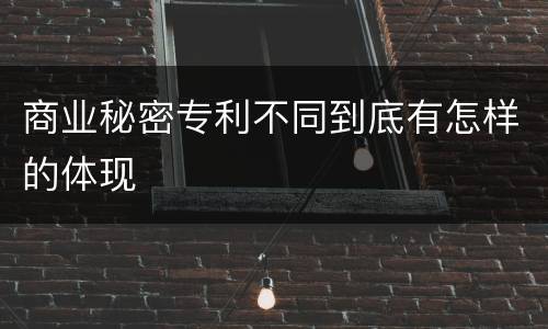 商业秘密专利不同到底有怎样的体现