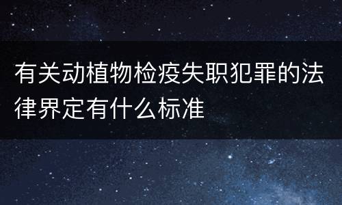 有关动植物检疫失职犯罪的法律界定有什么标准