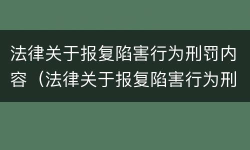 法律关于报复陷害行为刑罚内容（法律关于报复陷害行为刑罚内容的解释）