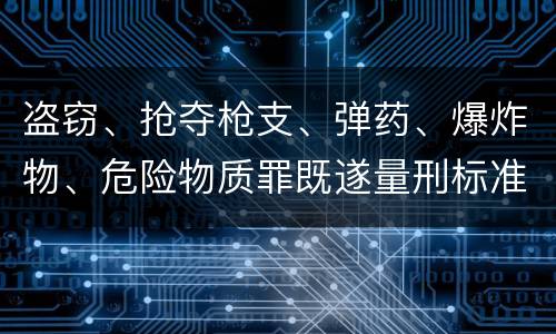 盗窃、抢夺枪支、弹药、爆炸物、危险物质罪既遂量刑标准是什么