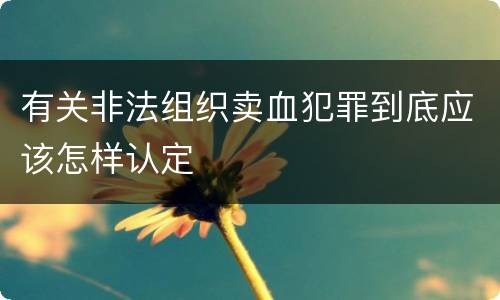 有关非法组织卖血犯罪到底应该怎样认定