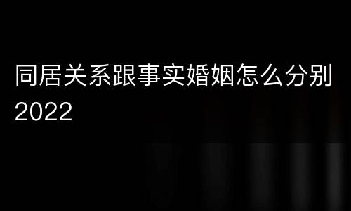 同居关系跟事实婚姻怎么分别2022