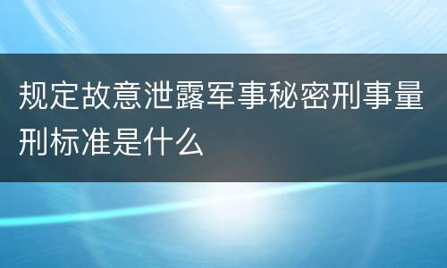 规定故意泄露军事秘密刑事量刑标准是什么