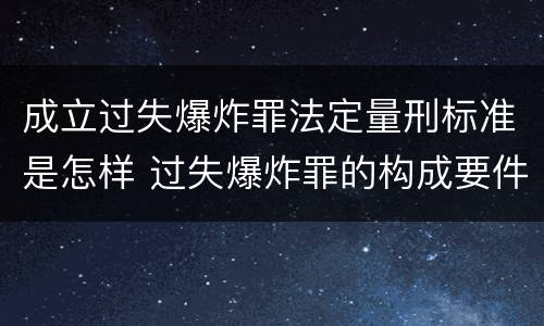 成立过失爆炸罪法定量刑标准是怎样 过失爆炸罪的构成要件