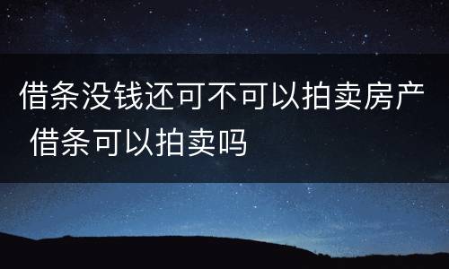 借条没钱还可不可以拍卖房产 借条可以拍卖吗