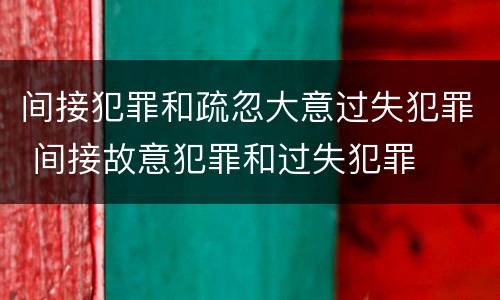 间接犯罪和疏忽大意过失犯罪 间接故意犯罪和过失犯罪