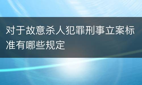 对于故意杀人犯罪刑事立案标准有哪些规定