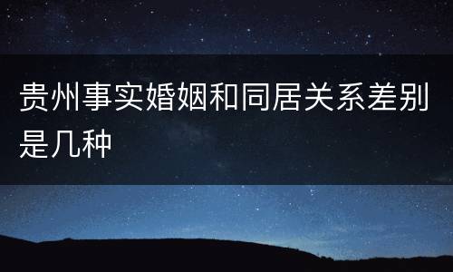 贵州事实婚姻和同居关系差别是几种