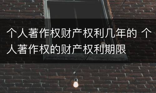 个人著作权财产权利几年的 个人著作权的财产权利期限