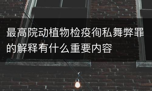 最高院动植物检疫徇私舞弊罪的解释有什么重要内容