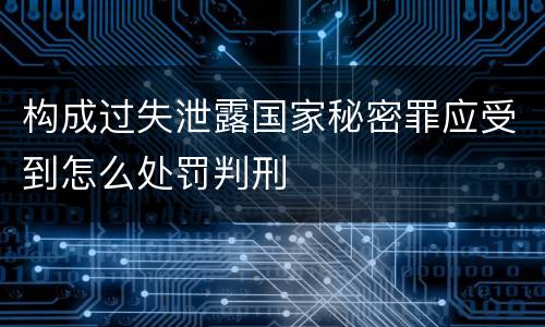 构成过失泄露国家秘密罪应受到怎么处罚判刑