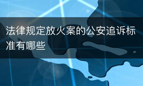 法律规定放火案的公安追诉标准有哪些