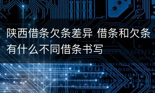 陕西借条欠条差异 借条和欠条有什么不同借条书写