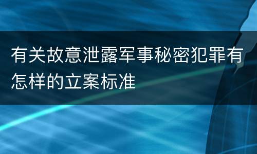 有关故意泄露军事秘密犯罪有怎样的立案标准