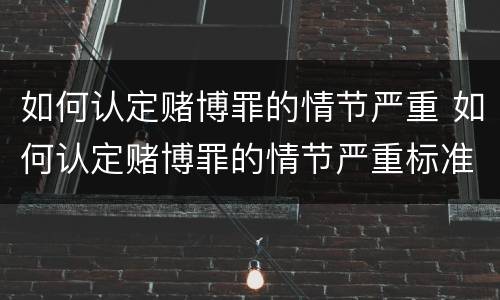 如何认定赌博罪的情节严重 如何认定赌博罪的情节严重标准