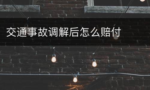 交通事故调解后怎么赔付