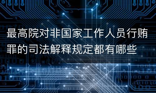 最高院对非国家工作人员行贿罪的司法解释规定都有哪些