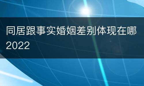 同居跟事实婚姻差别体现在哪2022