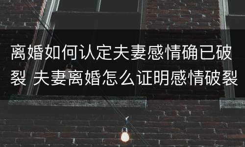 离婚如何认定夫妻感情确已破裂 夫妻离婚怎么证明感情破裂