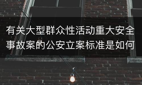 有关大型群众性活动重大安全事故案的公安立案标准是如何规定