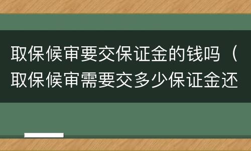 取保候审要交保证金的钱吗（取保候审需要交多少保证金还给受害人钱吗）