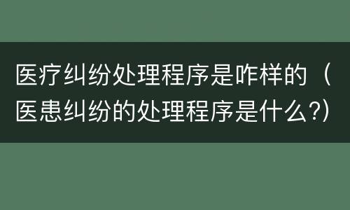 医疗纠纷处理程序是咋样的（医患纠纷的处理程序是什么?）