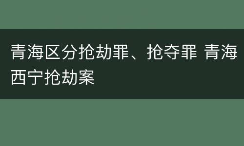 青海区分抢劫罪、抢夺罪 青海西宁抢劫案
