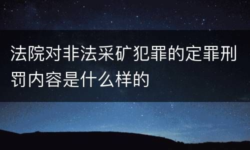 法院对非法采矿犯罪的定罪刑罚内容是什么样的