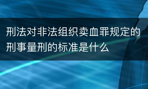 刑法对非法组织卖血罪规定的刑事量刑的标准是什么