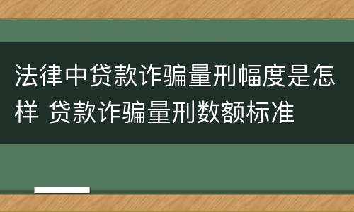 法律中贷款诈骗量刑幅度是怎样 贷款诈骗量刑数额标准